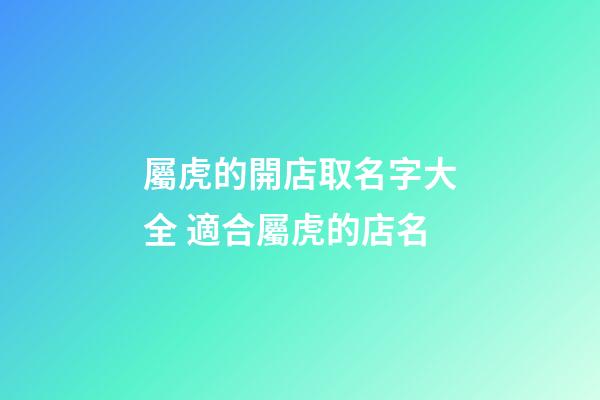 屬虎的開店取名字大全 適合屬虎的店名-第1張-店鋪起名-玄機派